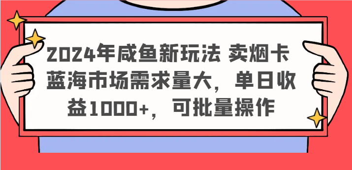 2024年咸鱼新玩法 卖烟卡 蓝海市场需求量大，单日收益1000+，可批量操作-副业库