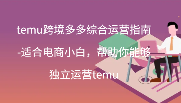 temu跨境多多综合运营指南-适合电商小白，帮助你能够独立运营temu(44节)-副业库