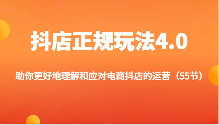 抖店正规玩法4.0-助你更好地理解和应对电商抖店的运营（55节）-副业库