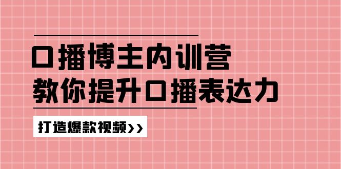 高级口播博主内训营：百万粉丝博主教你提升口播表达力，打造爆款视频-副业库