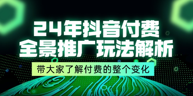 24年抖音付费全景推广玩法解析，带大家了解付费的整个变化 (9节课)-副业库