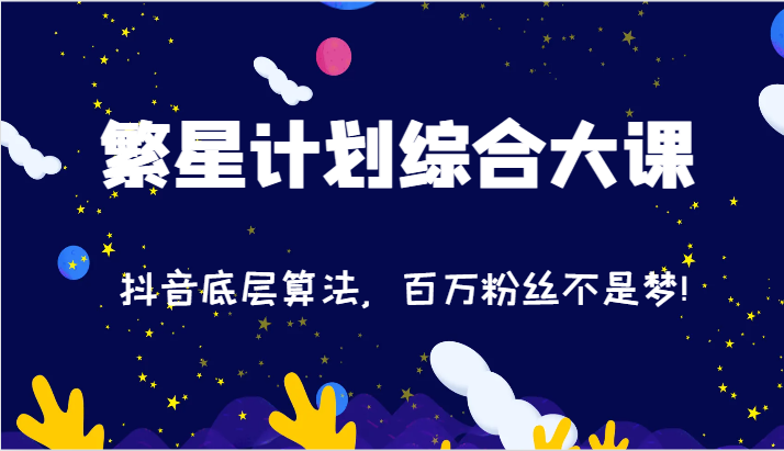 2024繁星计划综合大课：抖音底层算法，百万粉丝不是梦!（77节）-副业库