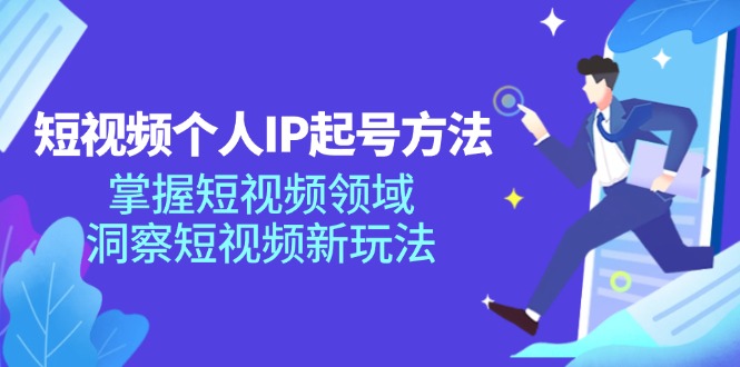 短视频个人IP起号方法，掌握短视频领域，洞察短视频新玩法（68节完整）-副业库