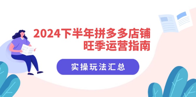 2024下半年拼多多店铺旺季运营指南：实操玩法汇总（8节课）-副业库