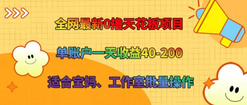 全网最新0撸天花板项目 单账户一天收益40-200 适合宝妈、工作室批量操作-副业库