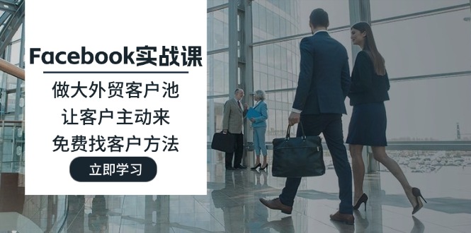 Facebook实战课：做大外贸客户池，让客户主动来，免费找客户方法-副业库