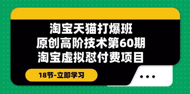 淘宝天猫原创高阶技术打爆班【第60期】淘宝虚拟怼付费项目（18节）-副业库