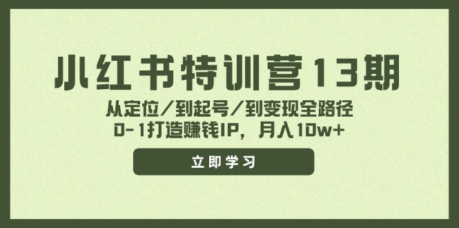 小红书特训营13期，从定位/到起号/到变现全路径，0-1打造赚钱IP，月入10w+-副业库