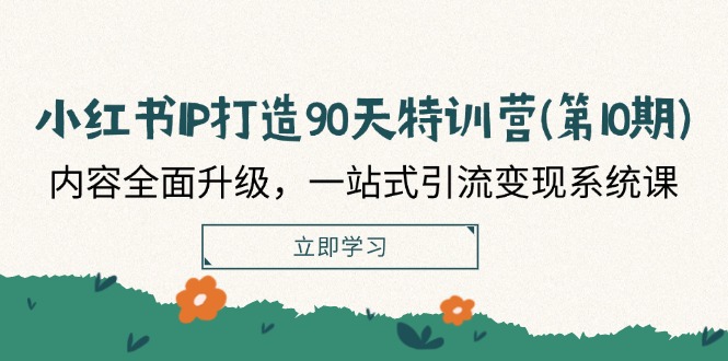 小红书IP打造90天特训营(第10期)：内容全面升级，一站式引流变现系统课-副业库