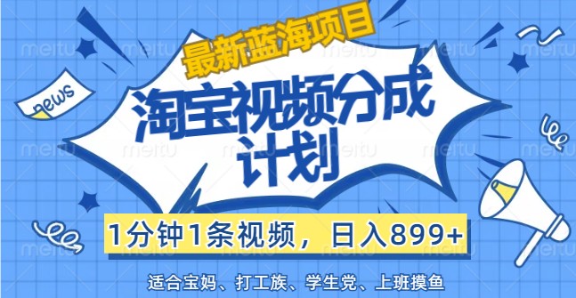 最新蓝海项目淘宝视频分成计划，1分钟1条视频，日入899+，有手就行-副业库