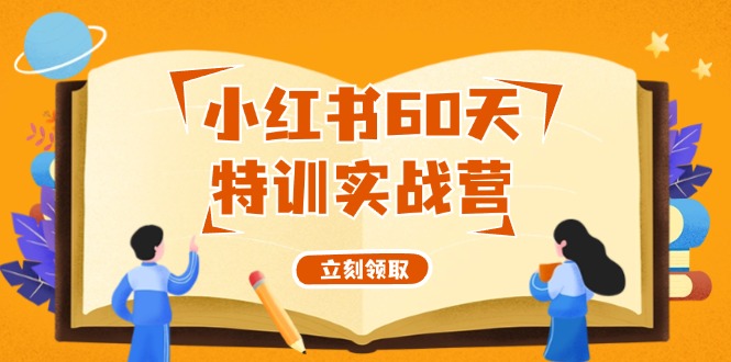 小红书60天特训实战营（系统课）从0打造能赚钱的小红书账号（55节课）-副业库