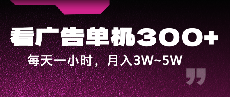 蓝海项目，看广告单机300+，每天一个小时，月入3W~5W-副业库