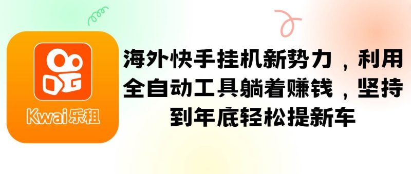 海外快手挂机新势力，利用全自动工具躺着赚钱，坚持到年底轻松提新车-副业库