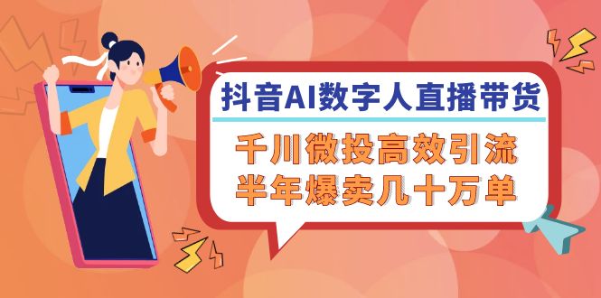抖音AI数字人直播带货，千川微投高效引流，半年爆卖几十万单-副业库