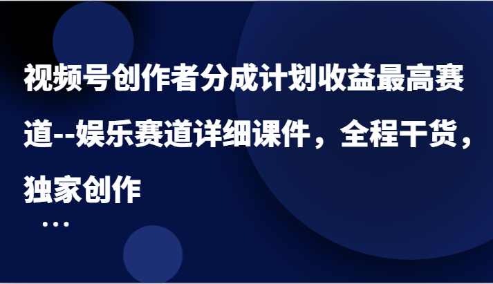 视频号创作者分成计划收益最高赛道–娱乐赛道详细课件，全程干货，独家创作-副业库