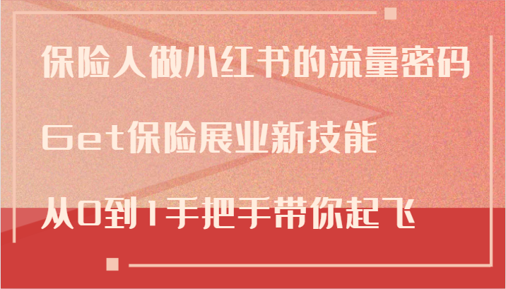 保险人做小红书的流量密码，Get保险展业新技能，从0到1手把手带你起飞-副业库