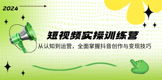 短视频实操训练营：从认知到运营，全面掌握抖音创作与变现技巧-副业库