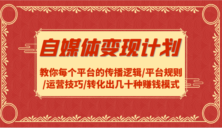 自媒体变现计划-教你每个平台的传播逻辑/平台规则/运营技巧/转化出几十种赚钱模式-副业库