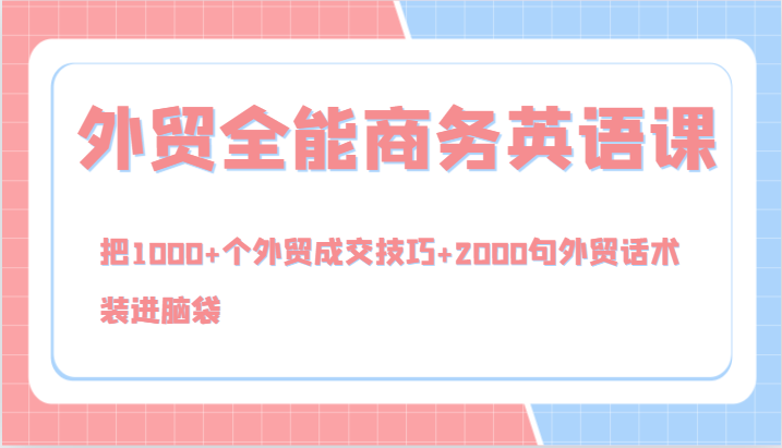 外贸全能商务英语课，把1000+个外贸成交技巧+2000句外贸话术，装进脑袋（144节）-副业库
