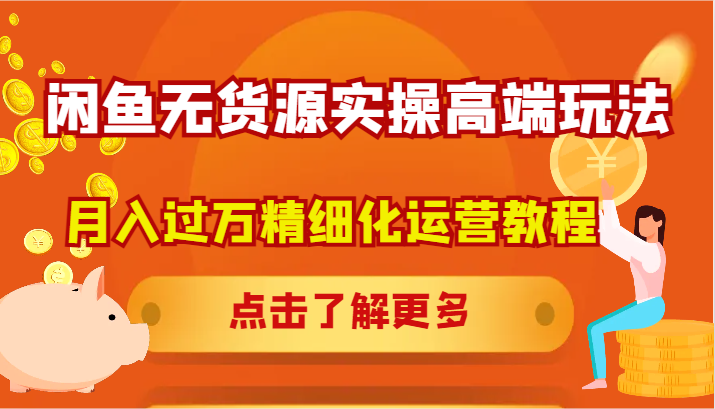 闲鱼无货源实操高端玩法，月入过万精细化运营教程-副业库