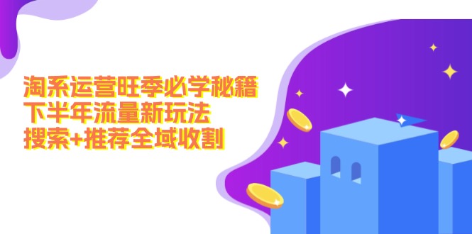 淘系运营旺季必学秘籍：下半年流量新玩法：搜索+推荐全域收割-副业库