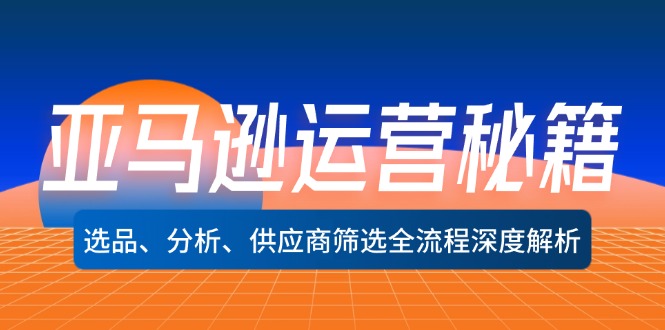 亚马逊运营秘籍：选品、分析、供应商筛选全流程深度解析-副业库