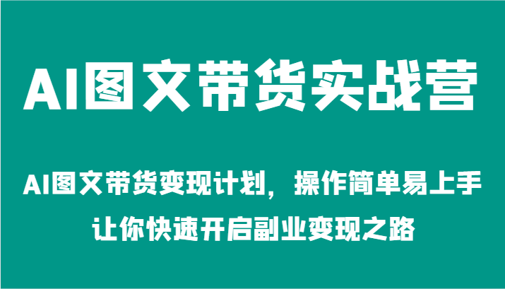 AI图文带货实战营-AI图文带货变现计划，操作简单易上手，让你快速开启副业变现之路-副业库