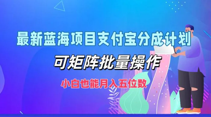 最新蓝海项目支付宝分成计划，可矩阵批量操作，小白也能月入五位数-副业库