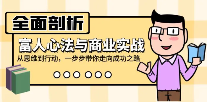 全面剖析富人心法与商业实战，从思维到行动，一步步带你走向成功之路-副业库