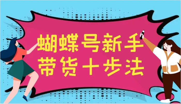 蝴蝶号新手带货十步法，建立自己的玩法体系，跟随平台变化不断更迭-副业库