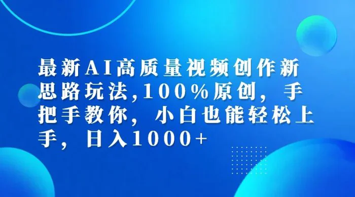 最新AI高质量视频创作新思路玩法,100%原创,手把手教你,小白也能轻松上手,日入1000+-副业库