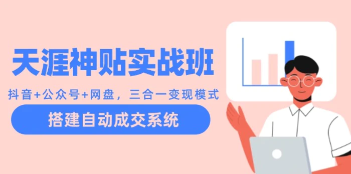 天涯神贴实战班：抖音+公众号+网盘，三合一变现模式，搭建自动成交系统-副业库