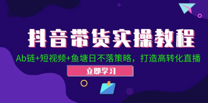 抖音带货实操教程！Ab链+短视频+鱼塘日不落策略，打造高转化直播-副业库
