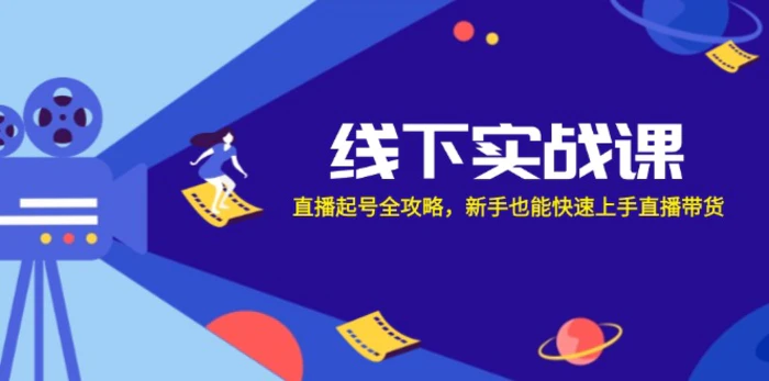 线下实战课：直播起号全攻略，新手也能快速上手直播带货-副业库