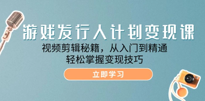 游戏发行人计划变现课：视频剪辑秘籍，从入门到精通，轻松掌握变现技巧-副业库