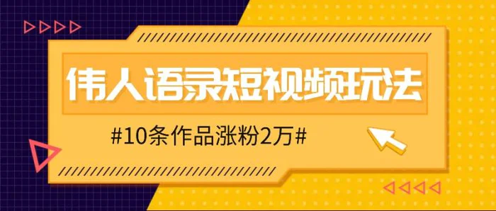 人人可做的伟人语录视频玩法，零成本零门槛，10条作品轻松涨粉2万-副业库