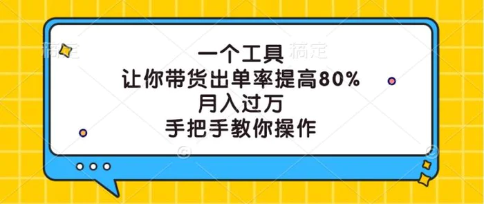一个工具，让你带货出单率提高80%，月入过万，手把手教你操作-副业库