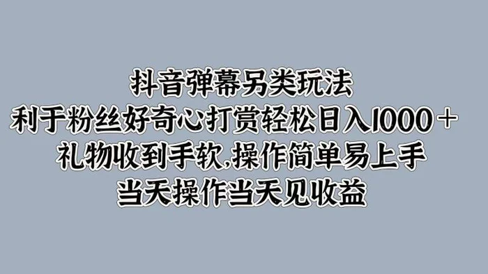 抖音弹幕另类玩法，利于粉丝好奇心打赏轻松日入1000＋ 礼物收到手软，操作简单-副业库