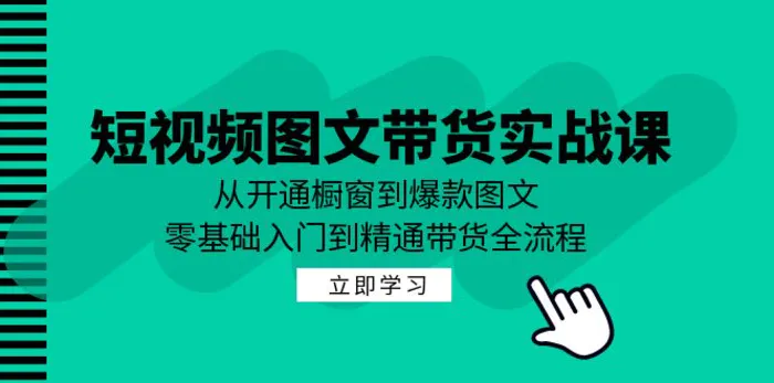 短视频图文带货实战课：从开通橱窗到爆款图文，零基础入门到精通带货-副业库