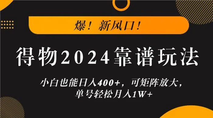 爆！新风口！小白也能日入400+，得物2024靠谱玩法，可矩阵放大，单号轻松月入1W+-副业库