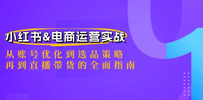 小红书&电商运营实战：从账号优化到选品策略，再到直播带货的全面指南-副业库