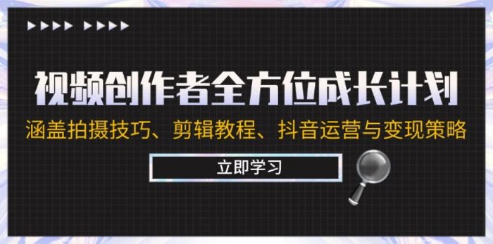 视频创作者全方位成长计划：涵盖拍摄技巧、剪辑教程、抖音运营与变现策略-副业库