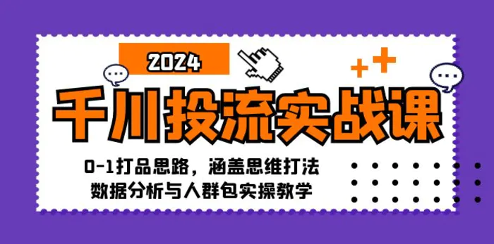 千川投流实战课：0-1打品思路，涵盖思维打法、数据分析与人群包实操教学-副业库