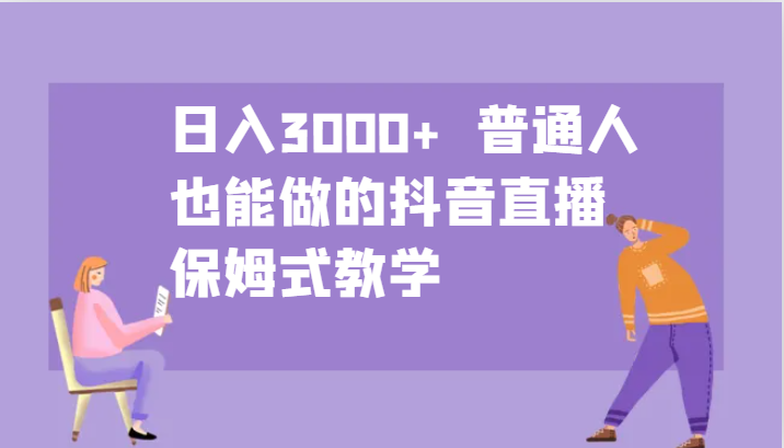 日入3000+  普通人也能做的抖音直播   保姆式教学-副业库