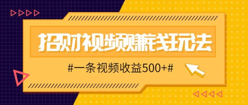 招财视频赚钱玩法，一条视频收益500+，零门槛小白也能学会-副业库