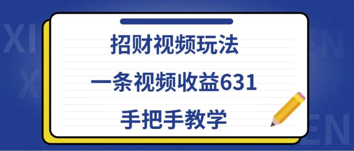 招财视频玩法，一条视频收益631，手把手教学-副业库