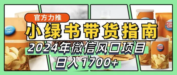 小绿书带货完全教学指南，2024年微信风口项目，日入1700+-副业库