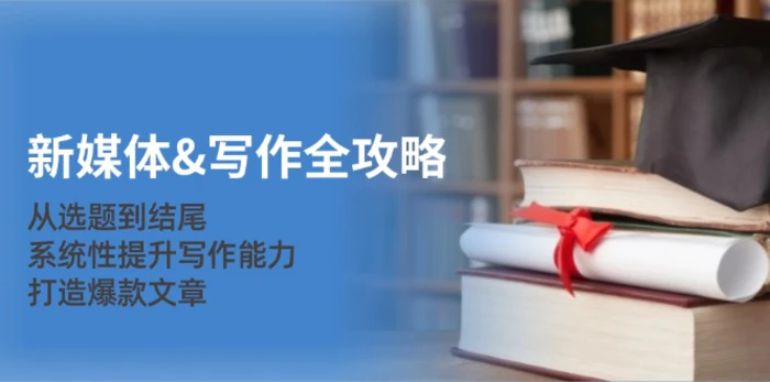 新媒体写作全攻略：从选题到结尾，系统性提升写作能力，打造爆款文章-副业库