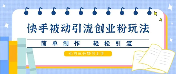 快手被动引流创业粉玩法，简单制作 轻松引流，小白三分钟可上手-副业库