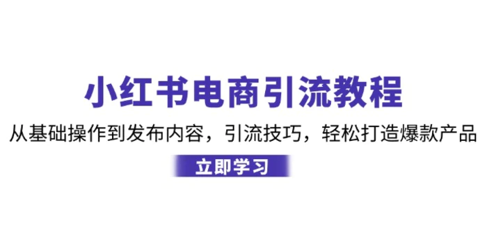 小红书电商引流教程：从基础操作到发布内容，引流技巧，轻松打造爆款产品-副业库